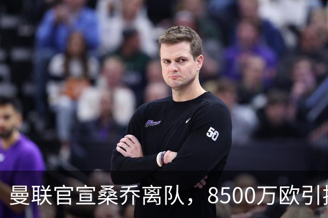 曼联官宣桑乔离队，8500万欧引援仅12球6助攻，及时止损1600万欧
